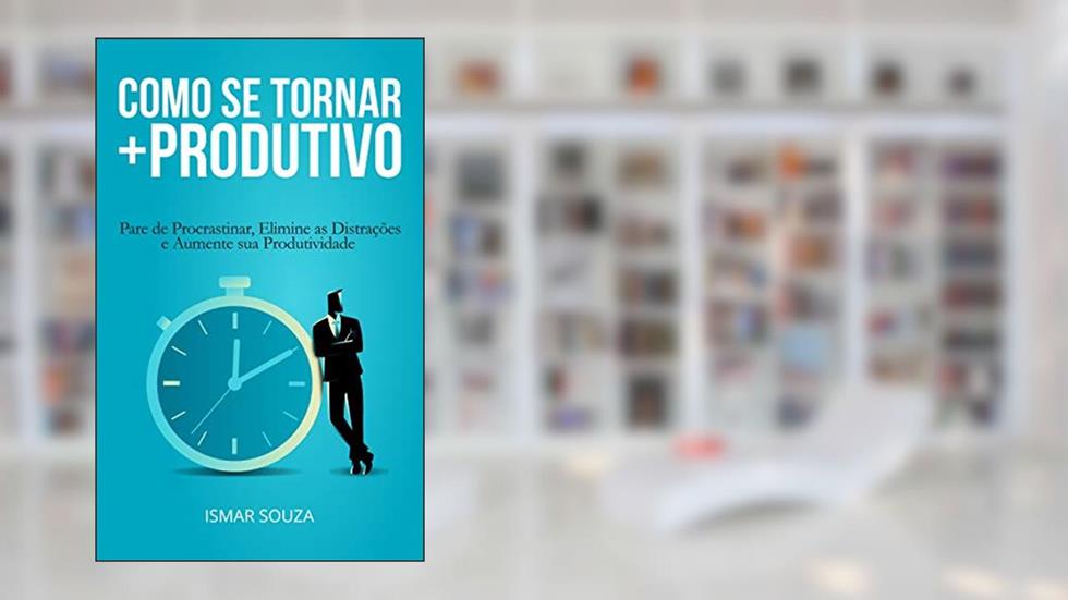 Como se Tornar Mais Produtivo: Pare de Procrastinar, Elimine as Distrações e Aumente sua Produtividade (Hábitos e Produtividade), do autor Ismar Souza