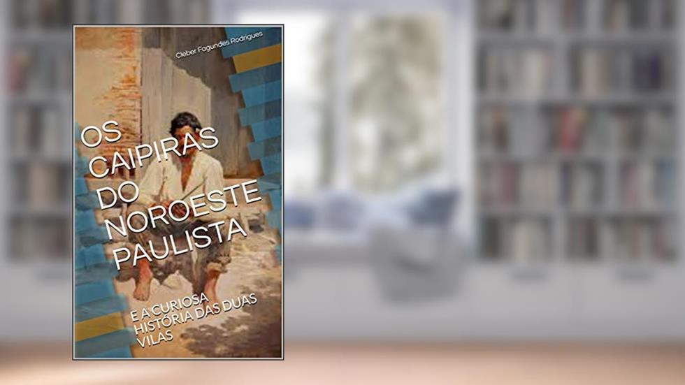 OS CAIPIRAS DO NOROESTE PAULISTA: E A CURIOSA HISTÓRIA DAS DUAS VILAS, do autor Cleber Fagundes Rodrigues; Andrea A. Nunes Mota