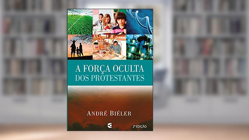 A Força Oculta dos Protestantes, do autor André Biéler