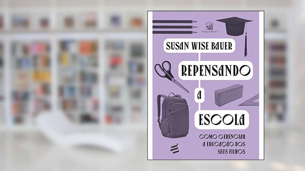 Repensando a Escola: Como Gerenciar a Educação de Seus Filhos, do autor Susan Wise Bauer