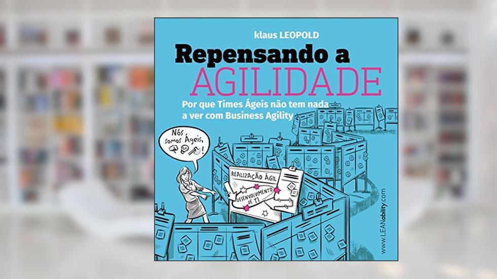 Repensando a Agilidade: Por que os Times Ágeis não têm nada a ver com business agility, do autor Klaus Leopold