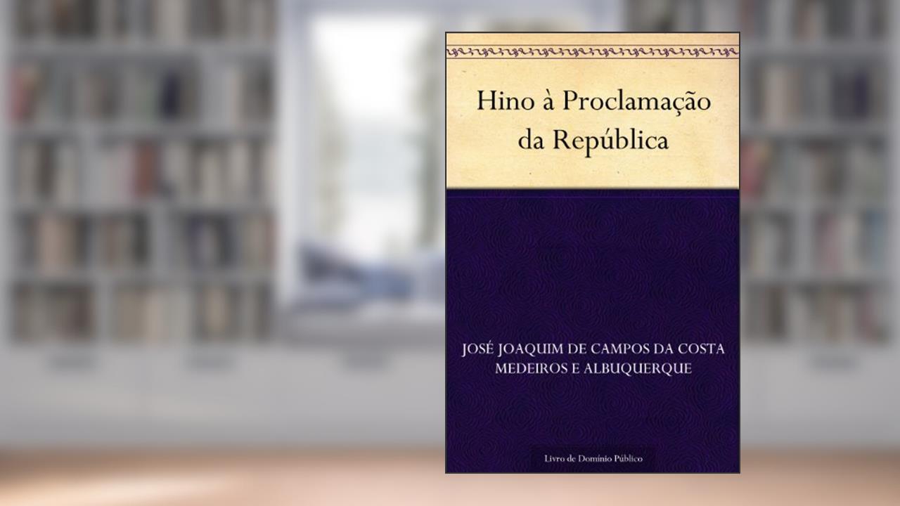 Hino à Proclamação da República, do autor José Joaquim de Campos da Costa Medeiros e Albuquerque