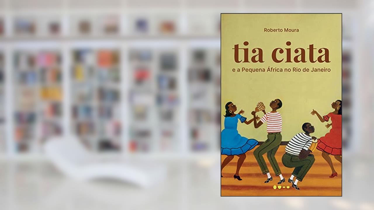 Tia Ciata e a Pequena África no Rio de Janeiro, do autor Roberto Moura