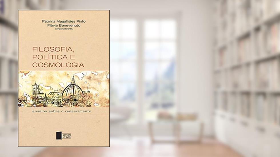 Filosofia, política e cosmologia: ensaios sobre o renascimento, do autor Fabrina Magalhães Pinto; Flávia Benevenuto