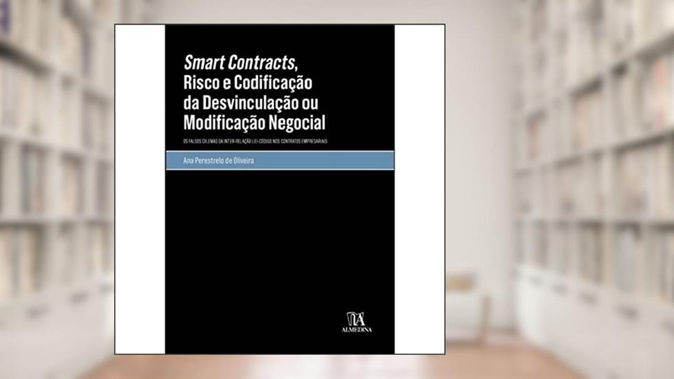 Smart Contracts, Risco e Codificação da Desvinculação ou Modificação Negocial: os Falsos Dilemas da Inter-relação Lei-código nos Contratos Empresariais, do autor Ana Perestrelo de Oliveira