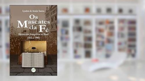 Capa de Os mascates da fé: história dos evangélicos no brasil (1855 a 1900), do autor Lyndon de Araújo Santos