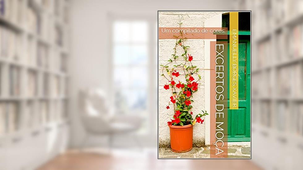 Excertos de moça: Um compilado de cores:, do autor Emanuelly Borges Xavier; Emanuelly Xavier