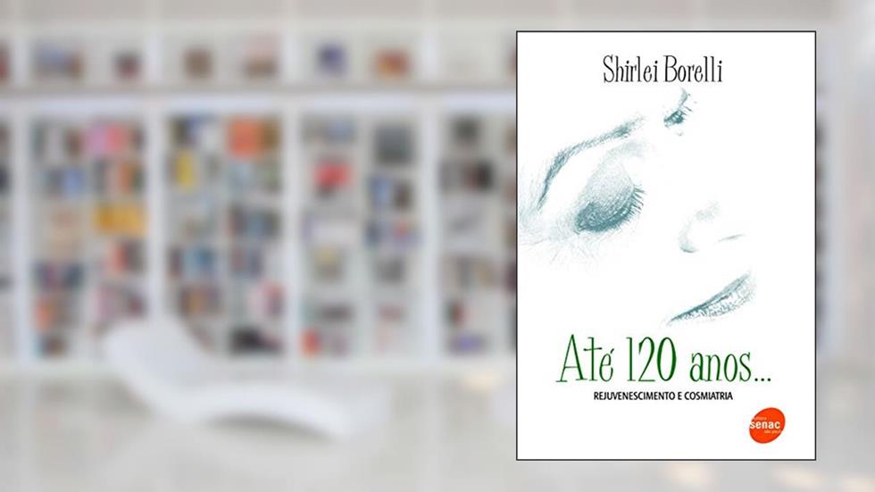 Até 120 anos... Rejuvenescimento e cosmiatria, do autor Shirlei Borelli