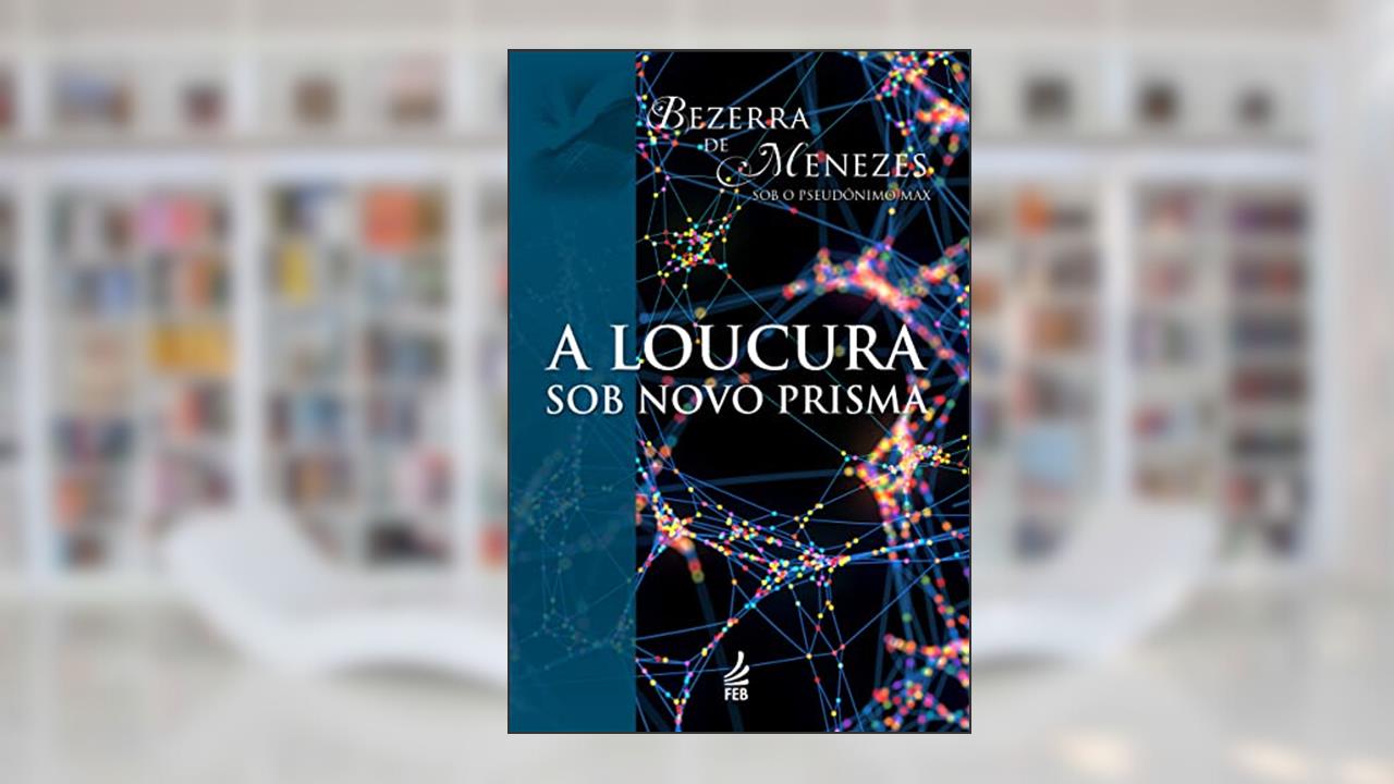 A Loucura sob Novo Prisma, do autor Adolfo Bezerra de Menezes