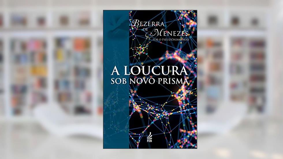 A Loucura sob Novo Prisma, do autor Adolfo Bezerra de Menezes