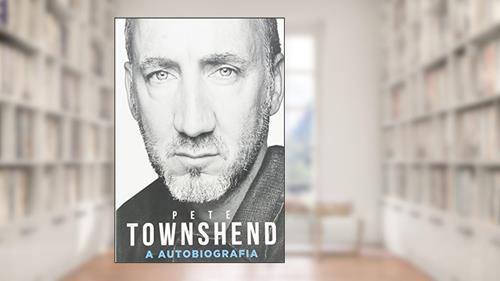 Capa de Pete Townshend: A autobiografia, do autor Pete Towshend