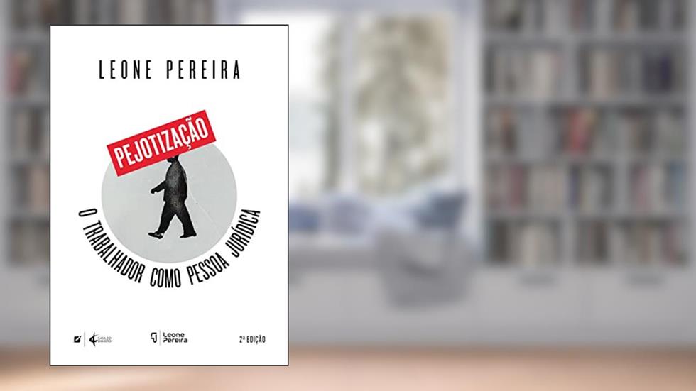 Pejotização : o trabalhador como pessoa jurídica, do autor Leone Pereira