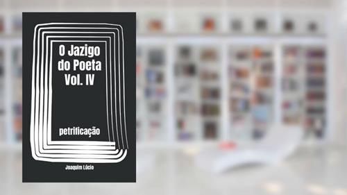 Capa de O Jazigo do Poeta Vol. IV: petrificação (Portuguese Edition), do autor Joaquim Lúcio