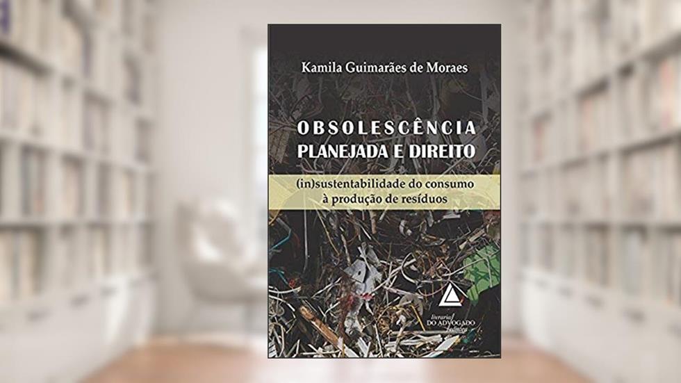 Obsolescência Planejada E Direito: (in)sustentabilidade Do Consumo à Produção De Resíduos, do autor Kamila Guimarães De Moraes