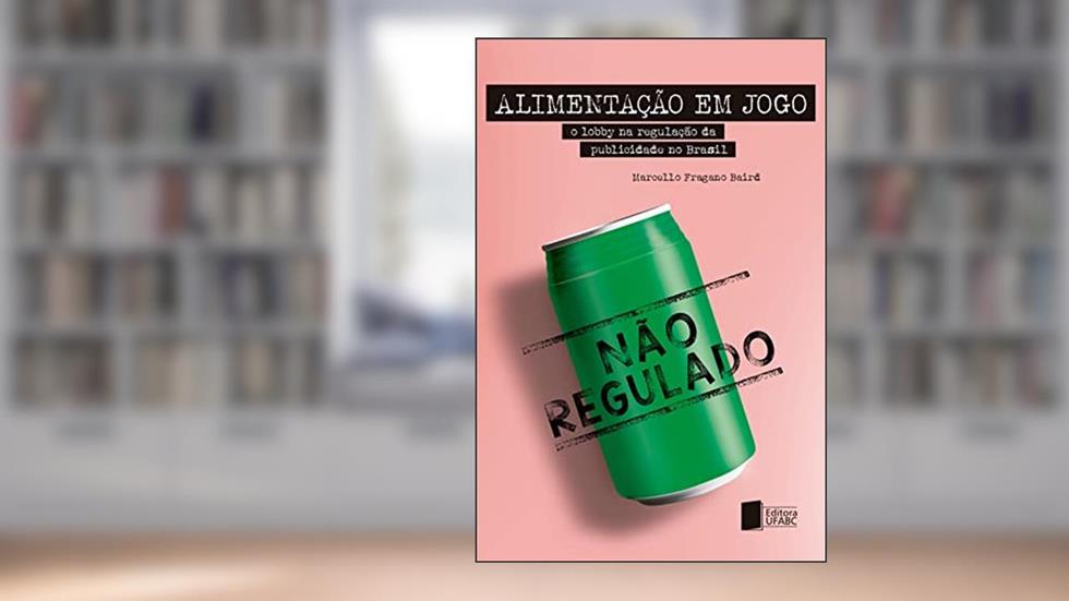 Alimentação em jogo: o lobby na regulação da publicidade no Brasil, do autor Marcello Fragano Baird