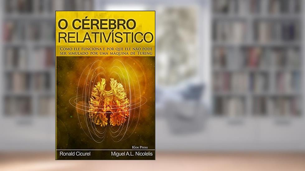 O Cerebro Relativistico: COMO ELE FUNCIONA E POR QUE ELE NÃO PODE SER SIMULADO POR UMA MÁQUINA DE TURING (Brains, computers, society), do autor Miguel Nicolelis; Ronald Cicurel