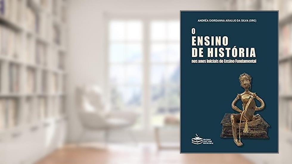O ensino de História nos anos iniciais do Ensino Fundamental, do autor Andréa Giordanna Araujo da Silva (Org.)