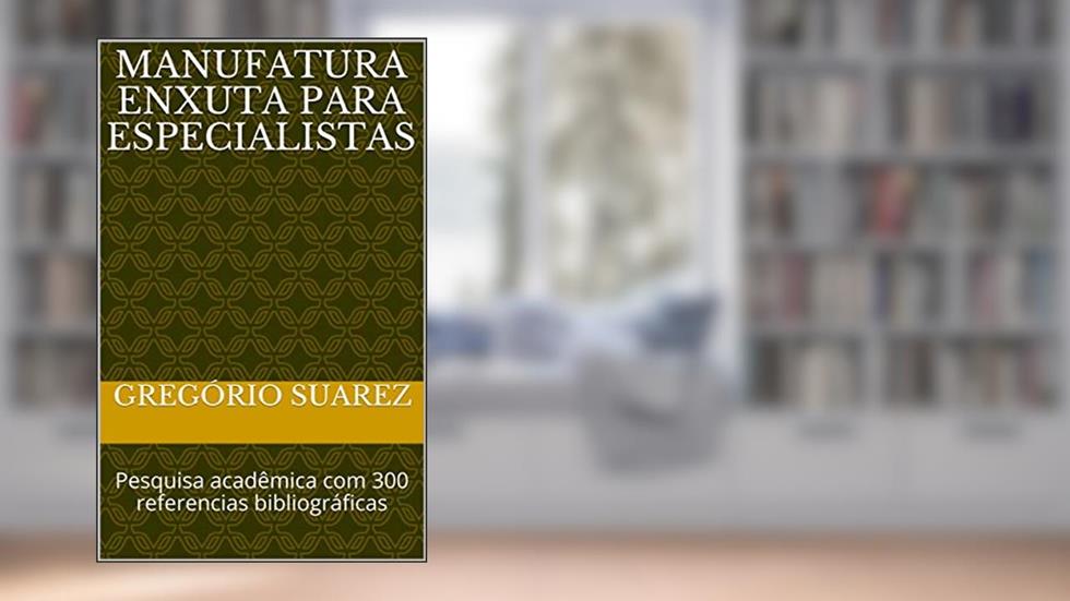 Manufatura Enxuta para Especialistas : Pesquisa acadêmica com 300 referencias bibliográficas, do autor Gregório Suarez