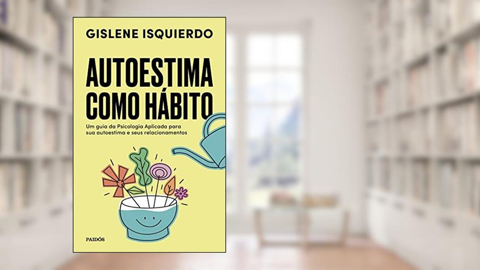 Autoestima como hábito: Um guia da psicologia aplicada para sua autoestima e seus relacionamentos, do autor Gislene Isquierdo