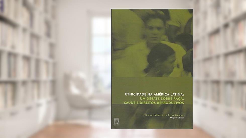 Etnicidade na América Latina: um debate sobre raça, saúde e direitos reprodutivos, do autor Simone Monteiro; Livio Sansone