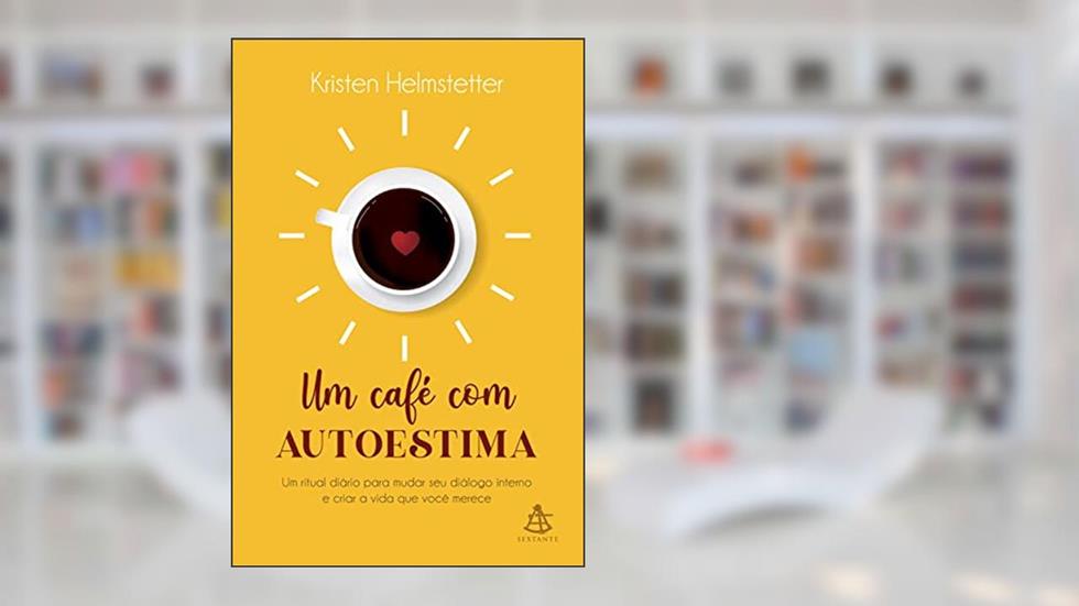 Um café com autoestima: Um ritual diário para mudar seu diálogo interno e criar a vida que você deseja, do autor Kristen Helmstetter