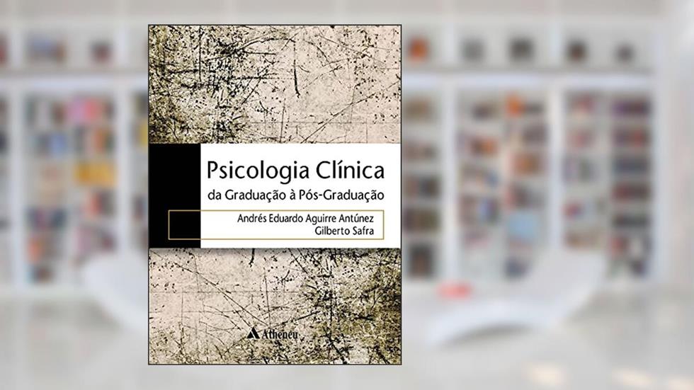 Psicologia Clínica: da Graduação à Pós-graduação, do autor Andrés Eduardo Aguirre Antúnez; Gilberto Safra