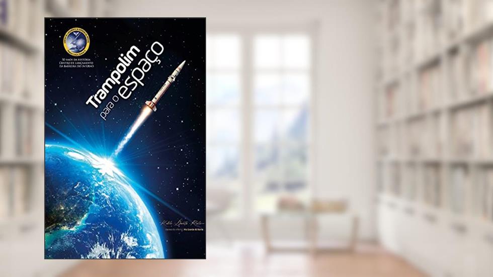 Trampolim para o Espaço: Meio século de contribuições da Barreira do Inferno para o desenvolvimento do Programa Espacial Bras, do autor Keble Rolim