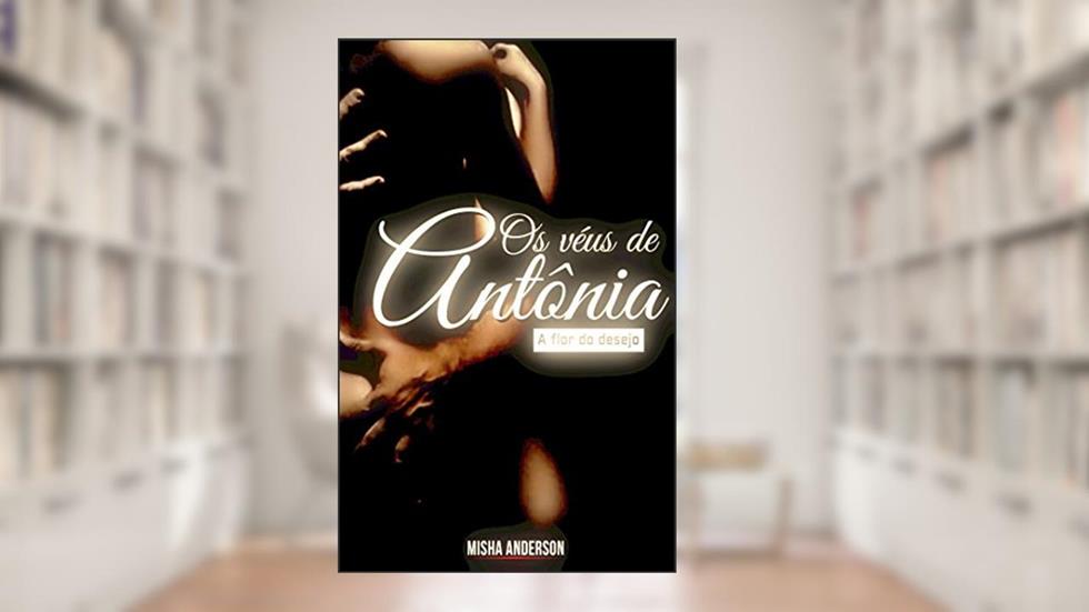 Os véus de Antônia: A flor do desejo, do autor Misha Anderson
