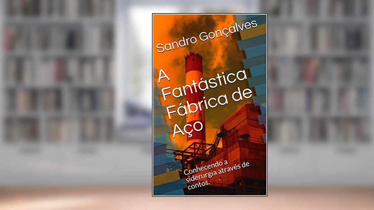 A Fantástica Fábrica de Aço: Conhecendo a siderurgia através de contos., do autor Sandro Gonçalves