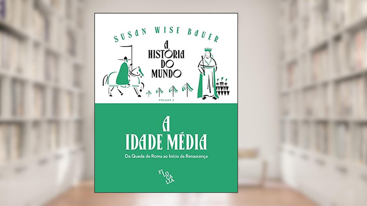 A História do Mundo - A Idade Média: da Queda de Roma ao Início da Renascença (Volume 2), do autor Susan Wise Bauer