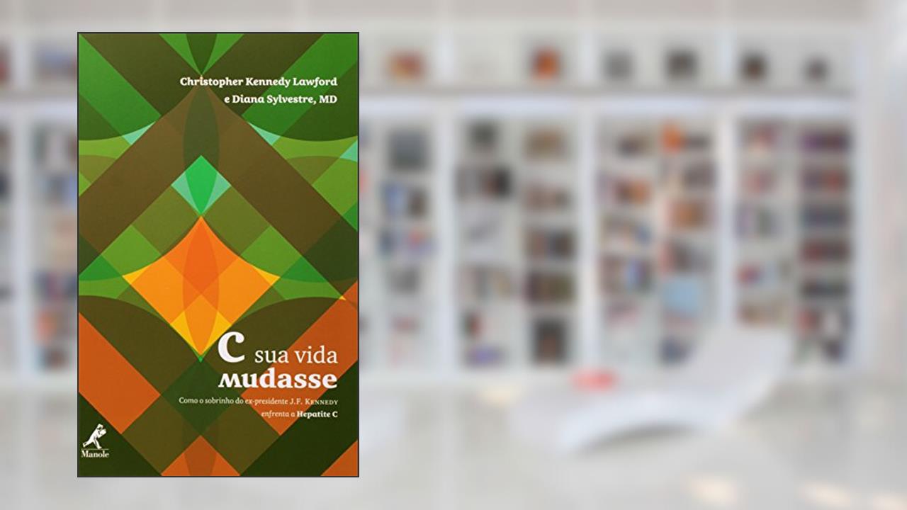 C sua vida mudasse: Como O Sobrinho Do Ex-Presidente J.F. Kennedy Enfreta A Hepatite C, do autor Christopher K. Lawford; Diana Sylvestre