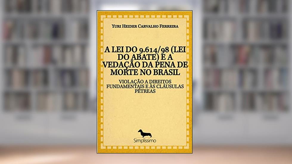 A LEI DO 9.614/98 (LEI DO ABATE) E A VEDAÇÃO DA PENA DE MORTE NO BRASIL: VIOLAÇÃO A DIREITOS FUNDAMENTAIS E ÀS CLÁUSULAS PÉTREAS, do autor Yuri Heider Carvalho Ferreira