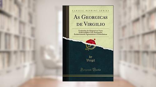 Capa de As Georgicas de Virgilio: Traduzidas do Original em Verso Endecasyllabo Com Annotações Exclusivamente Agronomicas e Zootechnicas (Classic Reprint), do autor Virgil Virgil
