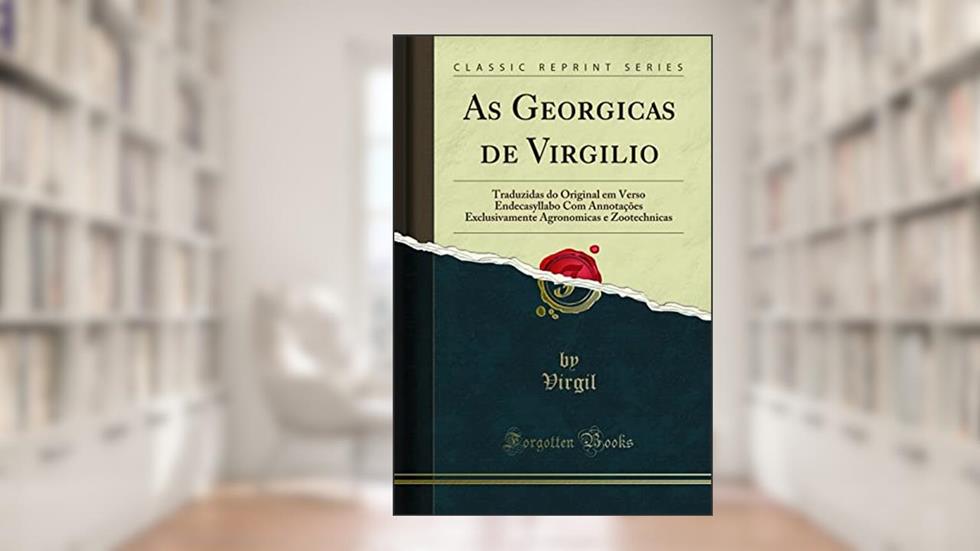 As Georgicas de Virgilio: Traduzidas do Original em Verso Endecasyllabo Com Annotações Exclusivamente Agronomicas e Zootechnicas (Classic Reprint), do autor Virgil Virgil
