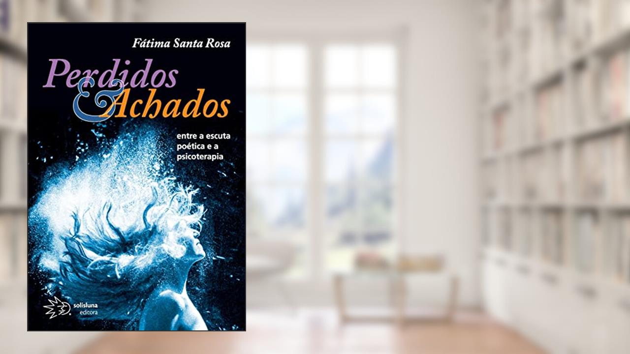 Perdidos e Achados: Entre a Escuta Poética e a Psicoterapia, do autor Fátima Santa Rosa