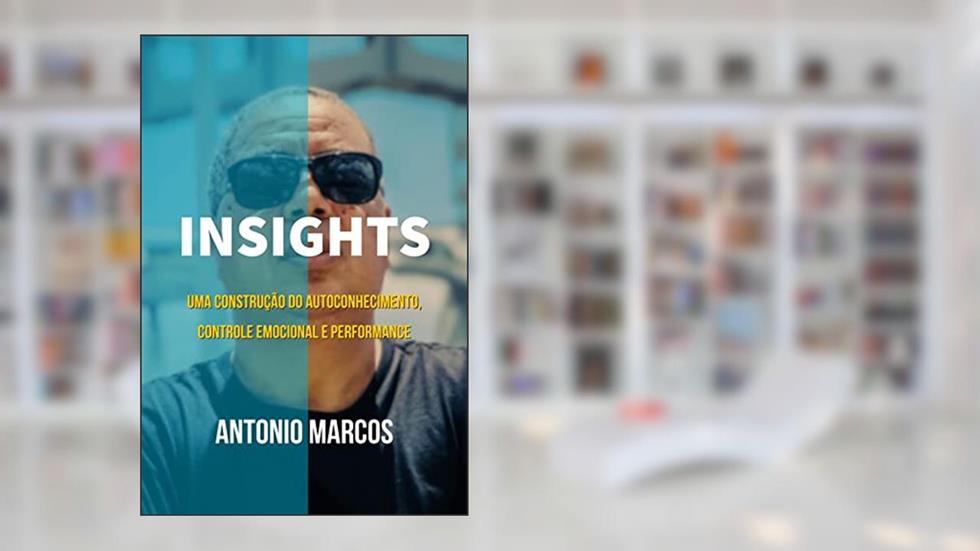 INSIGHTS - Uma construção do Autoconhecimento, Controle Emocional e Performance : "SÃO MUITAS HISTÓRIAS DE SUPERAÇÃO", do autor Antonio Marcos Ribeiro