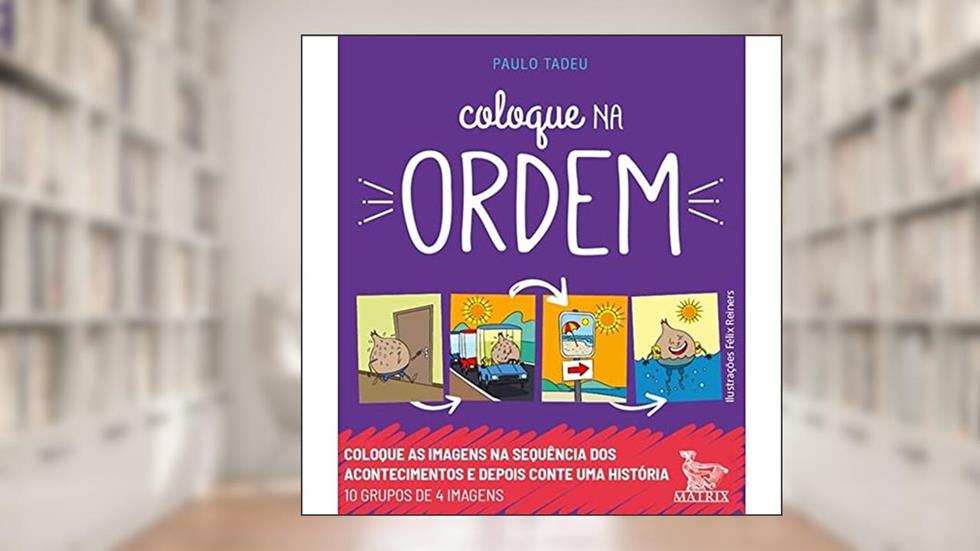 Coloque na ordem: Coloque as imagens na sequência dos acontecimentos e depois conte uma história, do autor Paulo Tadeu