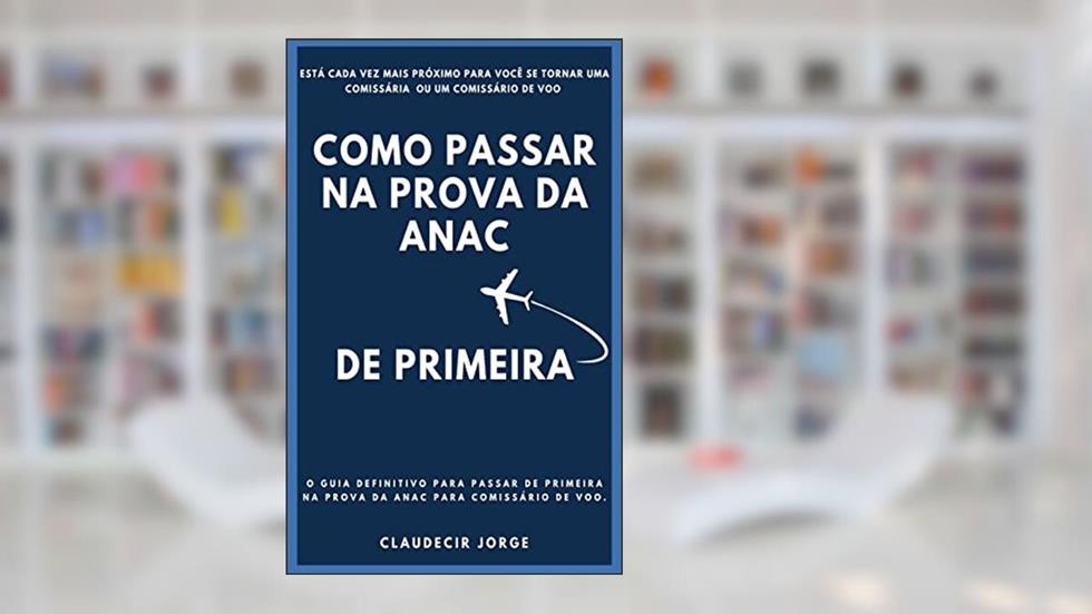 COMO PASSAR NA PROVA DA ANAC DE PRIMEIRA: O Guia definitivo para passar de primeira na prova da Anac para comissário de voo, do autor CLAUDECIR JORGE