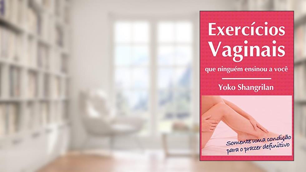 Exercícios vaginais que ninguém ensinou a você: Somente uma condição para o prazer definitivo, do autor Yoko Shangrilan
