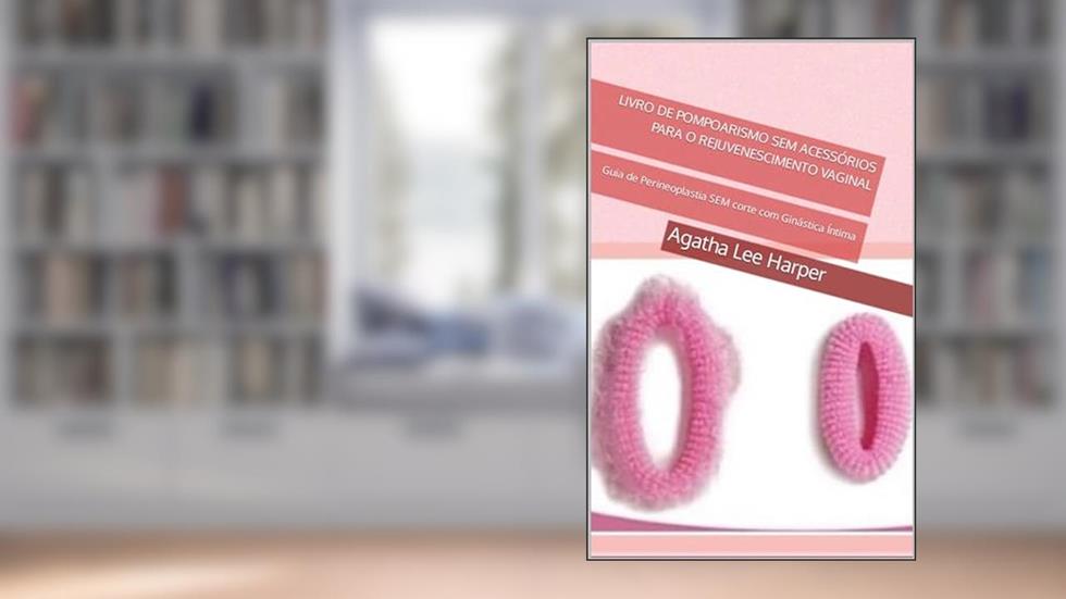 Livro de Pompoarismo SEM Acessórios para o Rejuvenescimento Vaginal: Guia de Perineoplastia SEM corte com Ginástica Íntima (Guia Prático), do autor Agatha Lee Harper