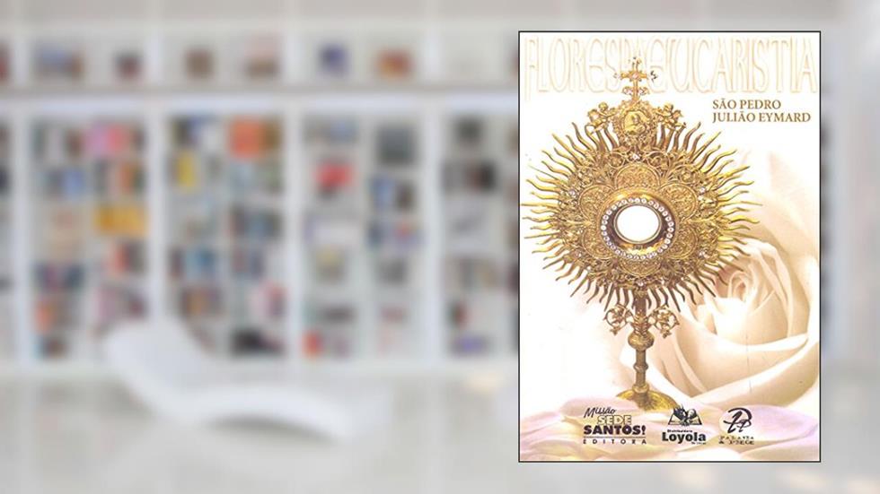 Flores Da Eucaristia, do autor Sao Pedro Juliao Eymard