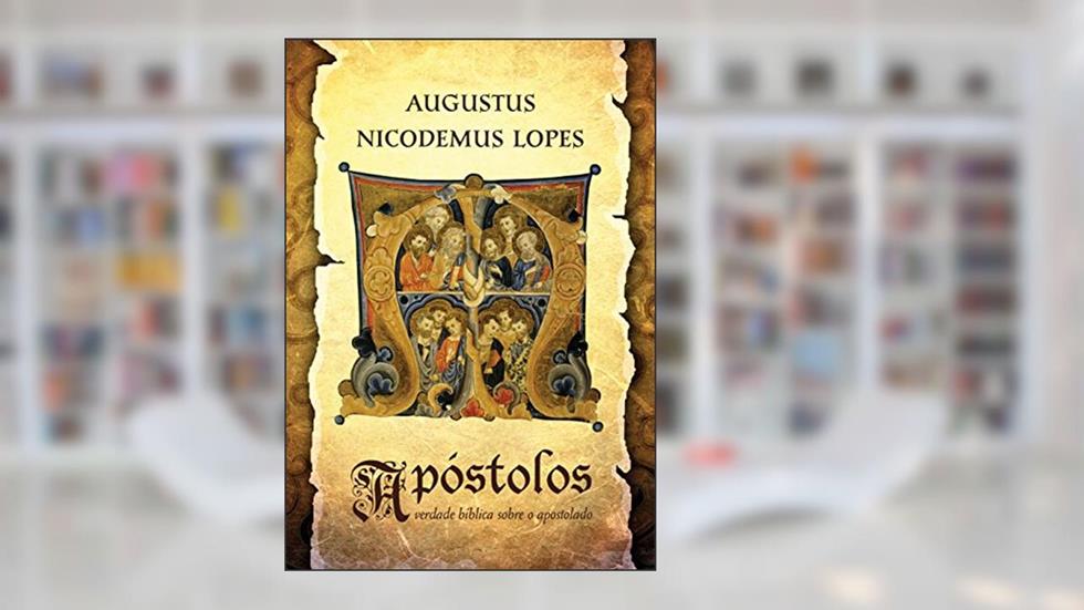 Apóstolos: a verdade bíblica sobre o apostolado, do autor Augustus Nicodemus Lopes