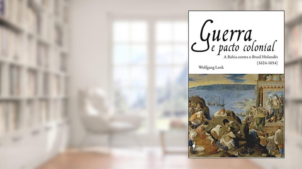Guerra e Pacto Colonial: a Bahia Contra o Brasil Holandês (1624-1654), do autor Wolfgang Lenk