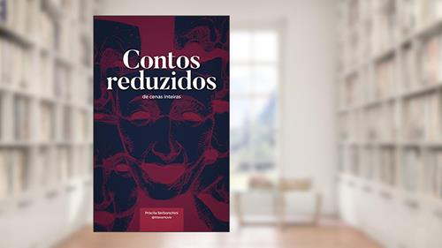 Capa de Contos reduzidos de cenas inteiras, do autor Priscila Serbonchini