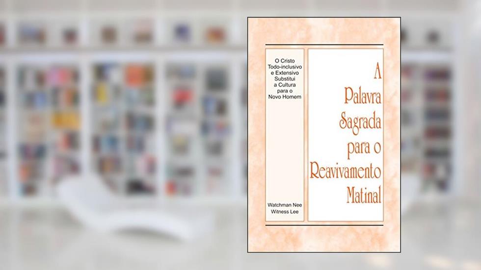A Palavra Sagrada para o Reavivamento Matinal - O Cristo Todo-inclusivo e Extensivo Substitui a Cultura para o Novo Homem, do autor Witness Lee