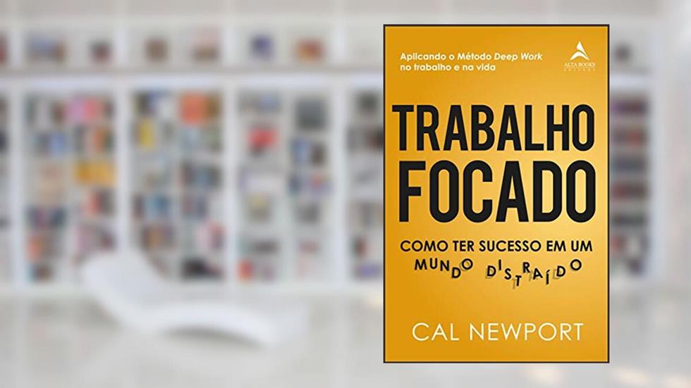 Trabalho Focado: Como ter sucesso em um mundo distraído, do autor Cal Newport