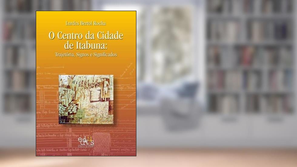 O Centro da Cidade de Itabuna: Trajetória, Signos e Significados, do autor Lurdes Bertol Rocha