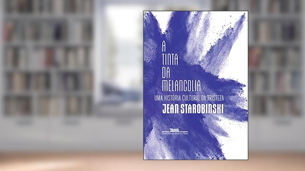 A tinta da melancolia: Uma história cultural da tristeza, do autor Jean Starobinski