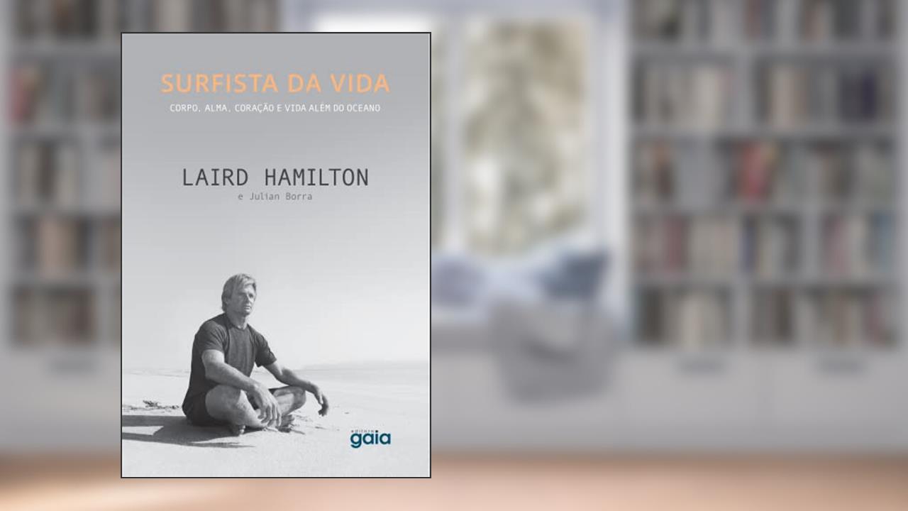 Surfista da Vida: Corpo, Alma, Coração e vida além do oceano, do autor Laird Hamilton; Julia Borra