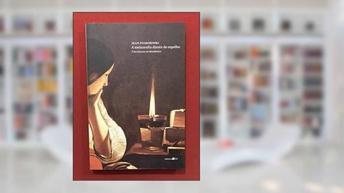 Capa de A melancolia diante do espelho: Três Leituras de Baudelaire, do autor Jean Starobinski